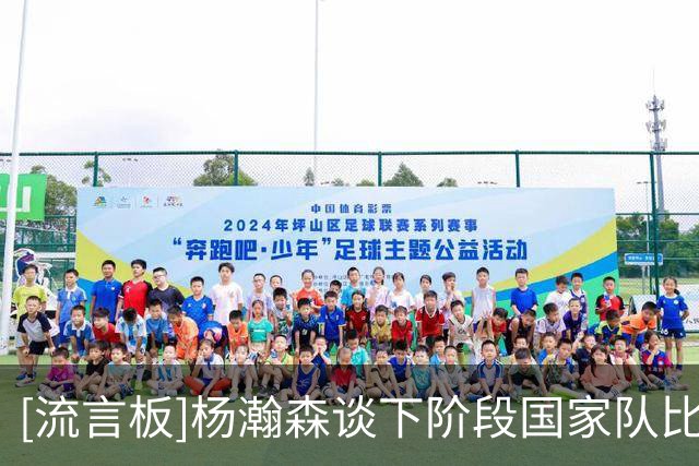 [流言板]杨瀚森谈下阶段国家队比赛：叫我回去我就会全力为国家争光